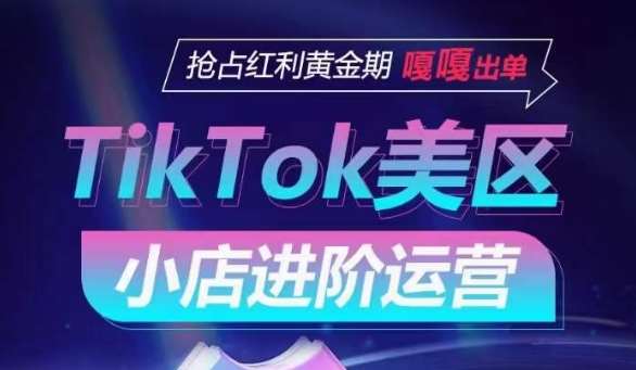 TikTok Shop美区小店进阶运营，抢占红利黄金期 嘎嘎出单-千寻创业网