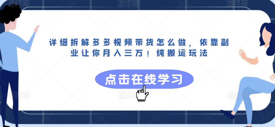详细拆解多多视频带货怎么做，依靠副业让你月入三万！纯搬运玩法【揭秘】-千寻创业网