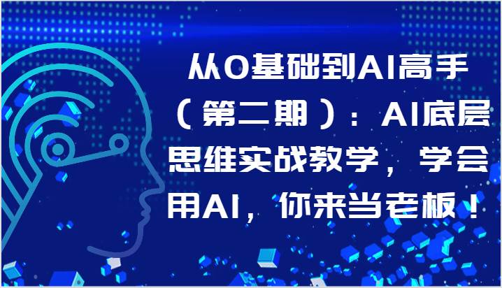 从0基础到AI高手（第二期）：AI底层思维实战教学，学会用AI，你来当老板！-千寻创业网