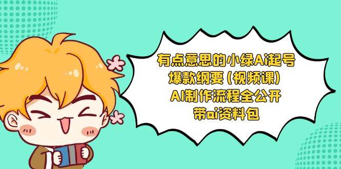 （8465期）有点意思的小绿-Ai起号爆款纲要(视频课) AI制作流程全公开，附带ai资料包-千寻创业网