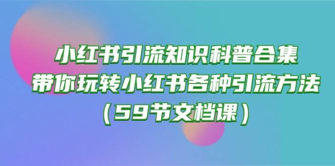 小红书引流知识科普合集，带你玩转小红书各种引流方法（59节文档课）-千寻创业网