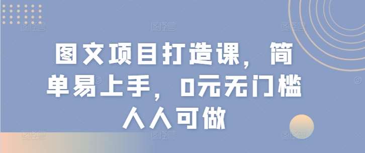 图文项目打造课，简单易上手，0元无门槛人人可做-千寻创业网