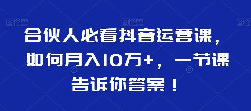 合伙人必看抖音运营课，如何月入10万+，一节课告诉你答案！-千寻创业网