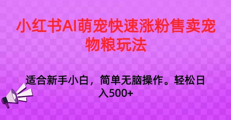 小红书AI萌宠快速涨粉售卖宠物粮玩法，日入1000+-千寻创业网