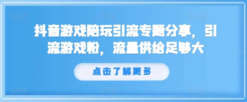 抖音游戏陪玩引流专题分享，引流游戏粉，流量供给足够大-千寻创业网