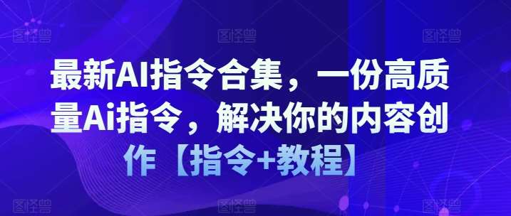 最新AI指令合集，一份高质量Ai指令，解决你的内容创作【指令+教程】-千寻创业网