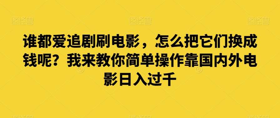 谁都爱追剧刷电影，怎么把它们换成钱呢？我来教你简单操作靠国内外电影日入过千【揭秘】-千寻创业网