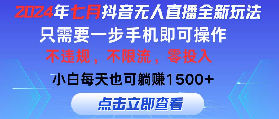 （11756期）2024年七月抖音无人直播全新玩法，只需一部手机即可操作，小白每天也可…-千寻创业网