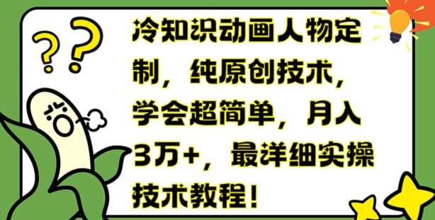 冷知识动画人物定制，纯原创技术，学会超简单，月入3万+，最详细实操技术教程【揭秘】-千寻创业网