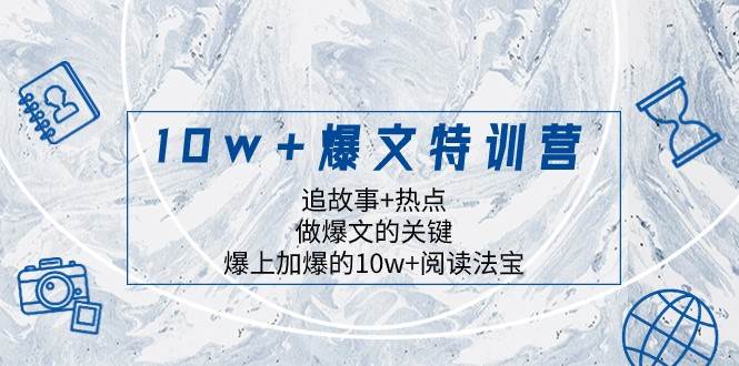 10w+爆文特训营，追故事+热点，做爆文的关键 爆上加爆的10w+阅读法宝-千寻创业网