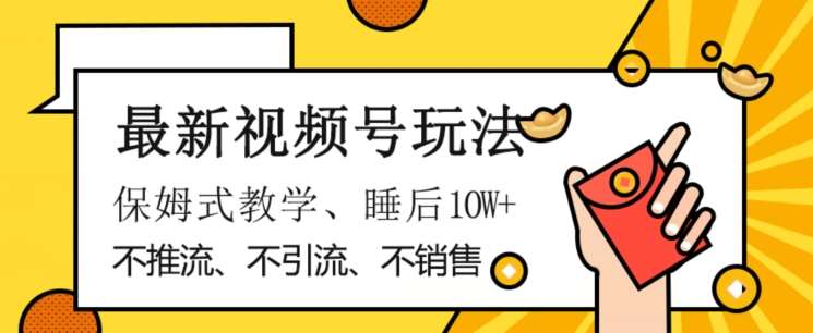 最新视频号玩法，不销售、不引流、不推广，躺着月入1W+，保姆式教学，小白轻松上手【揭秘】-千寻创业网