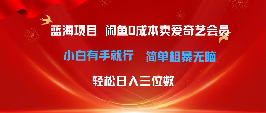（10784期）最新蓝海项目咸鱼零成本卖爱奇艺会员小白有手就行 无脑操作轻松日入三位数-千寻创业网