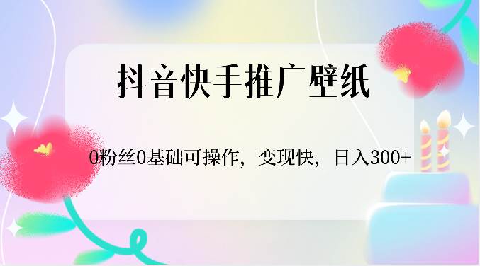 抖音快手推广壁纸，0粉丝0基础可操作，变现快，日入300+-千寻创业网