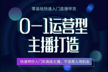 0-1运营型主播打造，​快速带你入门高级主播，不浪费入场机会-千寻创业网