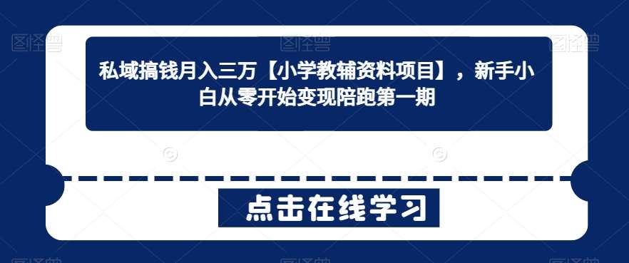 私域搞钱月入三万【小学教辅资料项目】，新手小白从零开始变现陪跑第一期-千寻创业网
