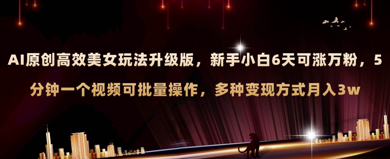 （8040期）AI原创美女玩法升级版 新手6天涨万粉 5分钟制作视频可批量，多种变现月入3w-千寻创业网