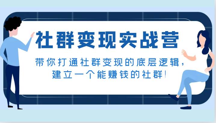 社群变现实战营，带你打通社群变现的底层逻辑，建立一个能赚钱的社群！-千寻创业网