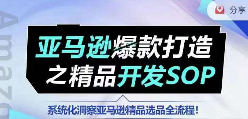 【训练营】亚马逊爆款打造之精品开发SOP，系统化洞察亚马逊精品选品全流程-千寻创业网