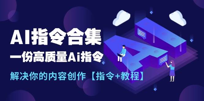 最新AI指令合集，一份高质量Ai指令，解决你的内容创作【指令+教程】-千寻创业网