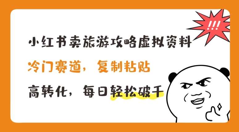小红书卖旅游攻略虚拟资料，冷门赛道，复制粘贴，高转化，每日轻松破千【揭秘】-千寻创业网