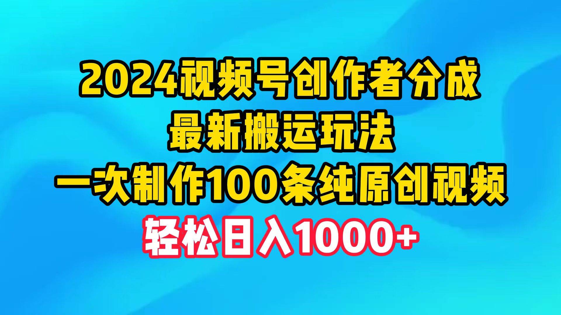 （9989期）2024视频号创作者分成，最新搬运玩法，一次制作100条纯原创视频，日入1000+-千寻创业网
