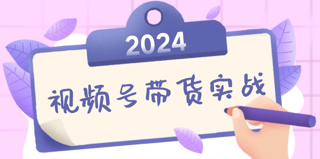 （12612期）2024视频号最新带货实战课：无人直播/书单号卖货/个人IP口播 (附资料素材)-千寻创业网