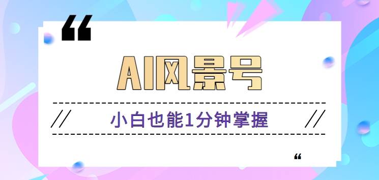 AI风景号7天涨粉10W，小白也能1分钟掌握的视频制作教程-千寻创业网