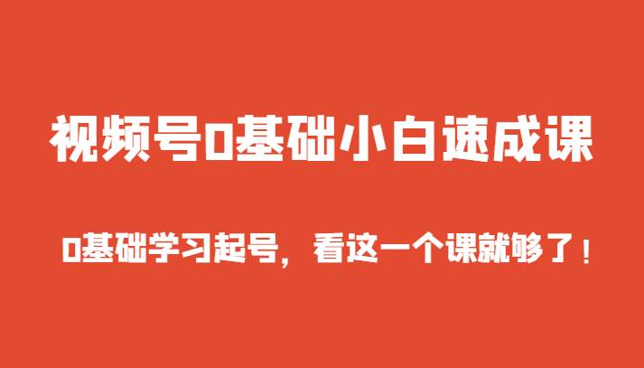 视频号0基础小白速成课，0基础学习起号，看这一个课就够了！-千寻创业网