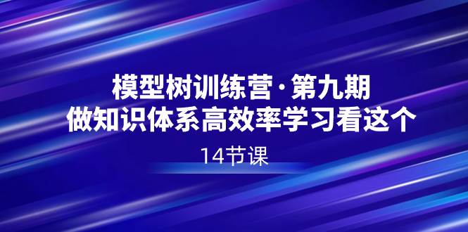（8725期）模型树特训营·第九期，做知识体系高效率学习看这个（14节课）-千寻创业网