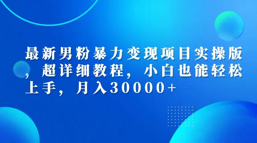 （12661期）最新男粉暴力变现项目实操版，超详细教程，小白也能轻松上手，月入30000+-千寻创业网