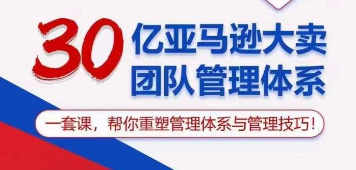 30亿亚马逊大卖团队管理体系，一套课帮你重塑管理体系与管理技巧-千寻创业网