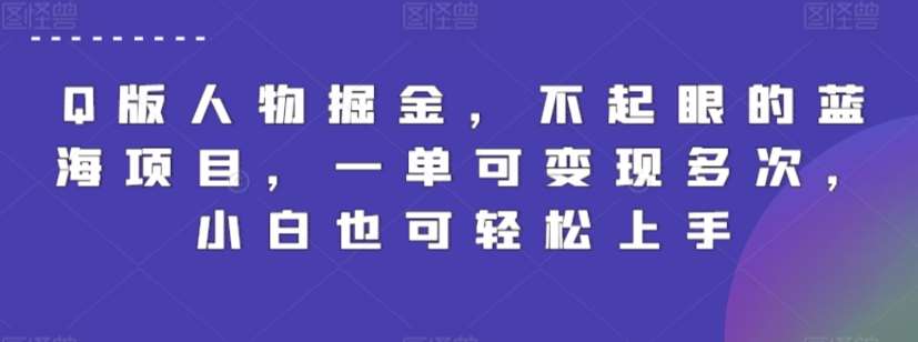 Q版人物掘金，不起眼的蓝海项目，一单可变现多次，小白也可轻松上手【揭秘】-千寻创业网