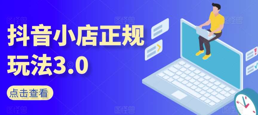 抖音小店正规玩法3.0，抖音入门基础知识、抖音运营技术、达人带货邀约、全域电商运营等-千寻创业网
