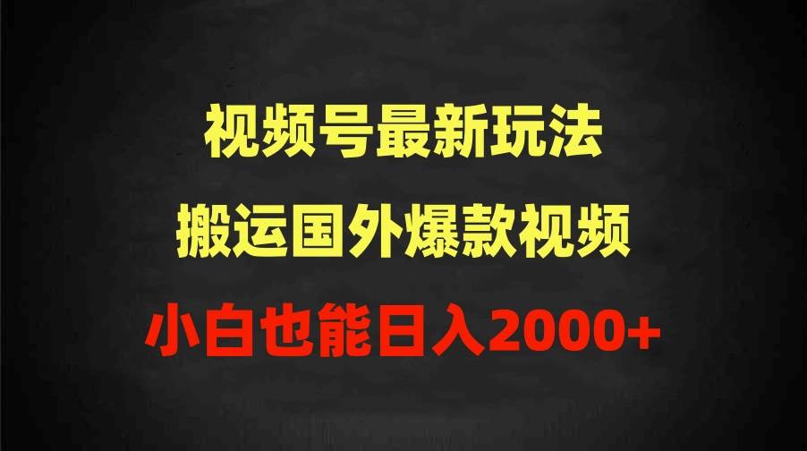 （9796期）2024视频号最新玩法，搬运国外爆款视频，100%过原创，小白也能日入2000+-千寻创业网