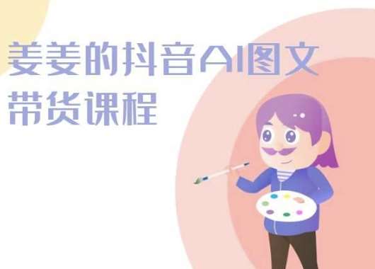 姜姜的抖音AI图文带货课程-姜姜抖音2024-千寻创业网