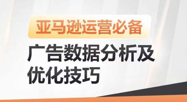 亚马逊广告数据分析及优化技巧，高效提升广告效果，降低ACOS，促进销量持续上升-千寻创业网