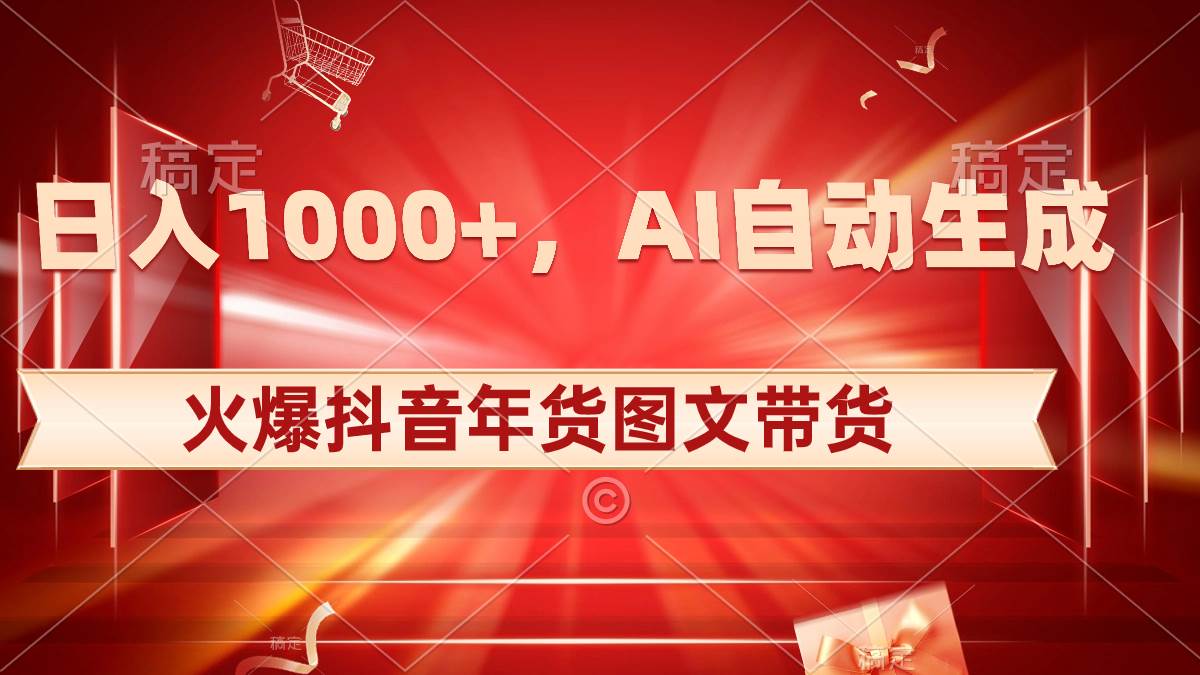 （8474期）日入1000+火爆抖音年货图文带货，AI自动生成自己的年货原创图文-千寻创业网