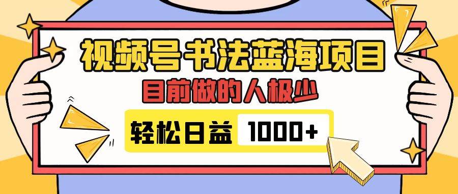 （7649期）视频号书法蓝海项目，目前做的人极少，流量可观，变现简单，日入1000+-千寻创业网