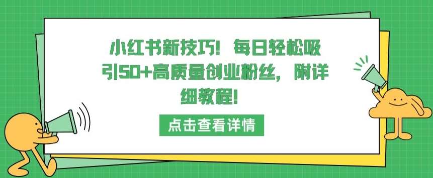小红书新技巧，每日轻松吸引50+高质量创业粉丝，附详细教程【揭秘】-千寻创业网