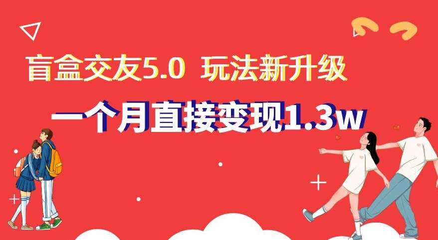 盲盒交友5.0，玩法全新升级，一个月直接变现1.3W，新手小白轻松上手【揭秘】-千寻创业网