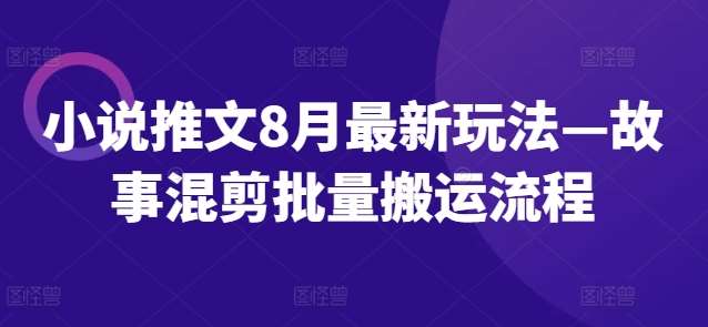 小说推文8月最新玩法—故事混剪批量搬运流程-千寻创业网