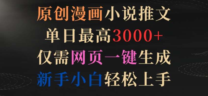 原创漫画小说推文，单日最高3000+，仅需网页一键生成，新手小白轻松上手【揭秘】-千寻创业网