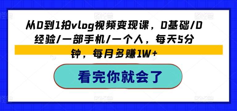 从0到1拍vlog视频变现课，0基础/0经验/一部手机/一个人，每天5分钟，每月多赚1W+-千寻创业网