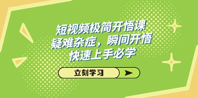 短视频极简-开悟课，疑难杂症，瞬间开悟，快速上手必学（28节课）-千寻创业网
