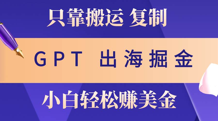 （10637期）出海掘金搬运，赚老外美金，月入3w+，仅需GPT粘贴复制，小白也能玩转-千寻创业网