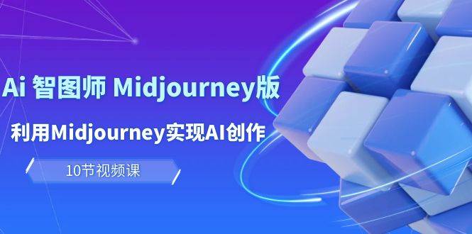 （10066期）玩赚Ai 智图师 Midjourney版：利用Midjourney实现AI创作及变现（10节课）-千寻创业网