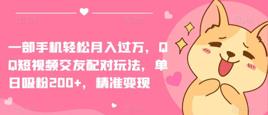 一部手机轻松月入过万，QQ短视频交友配对玩法，单日吸粉200+，精准变现【揭秘】-千寻创业网