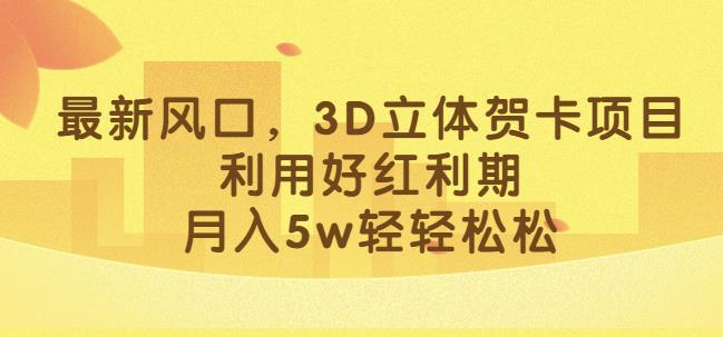 最新风口，3D立体贺卡项目，利用好红利期，月入5w轻轻松松【揭秘】-千寻创业网