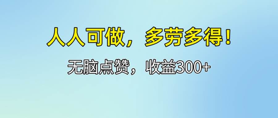 （12126期）人人可做！轻松点赞，收益300+，多劳多得！-千寻创业网