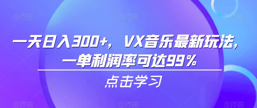 一天日入300+，VX音乐最新玩法，一单利润率可达99%【揭秘】-千寻创业网